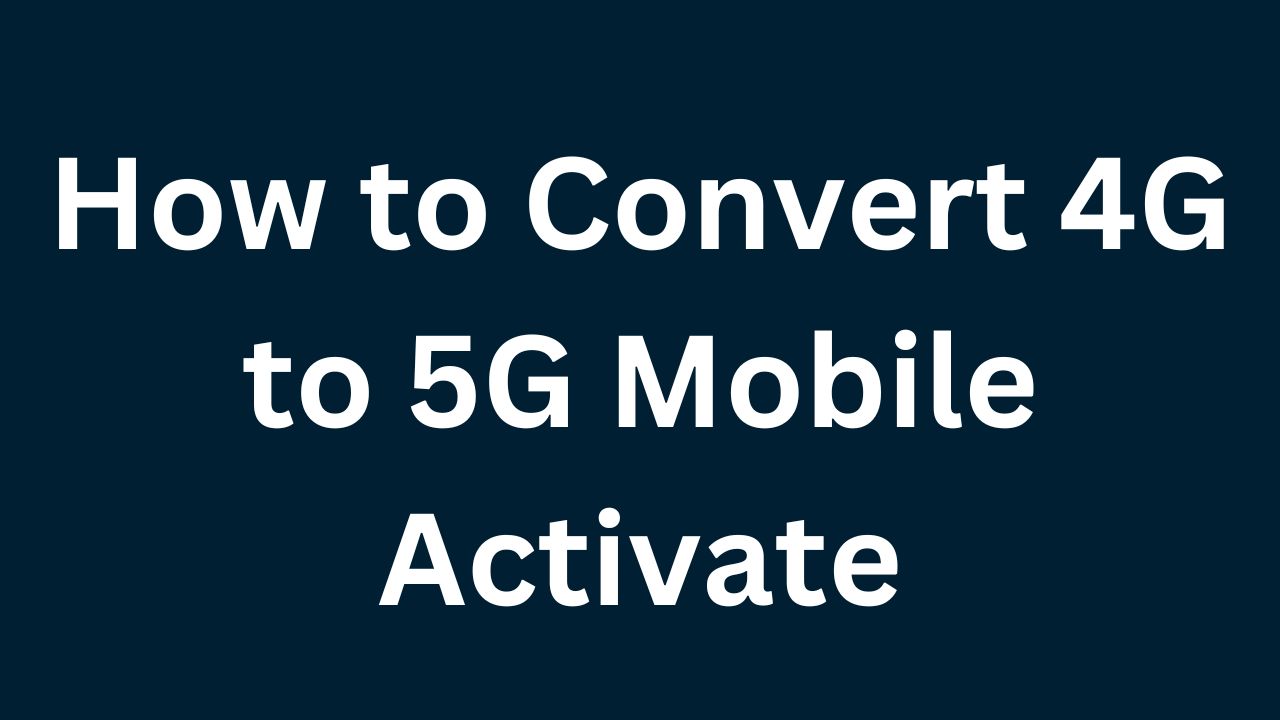 How to Convert 4G to 5G Mobile Activate